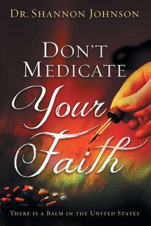 Don't Medicate Your Faith: There Is a Balm in the United States de Shannon B. Johnson