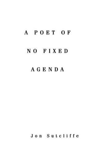 A Poet of No Fixed Agenda de Jon Sutcliffe