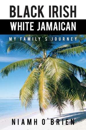 Black Irish White Jamaican: My Family's Journey de Niamh O'Brien