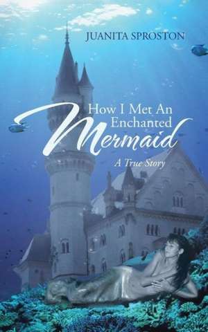 How I Met an Enchanted Mermaid de Juanita Sproston