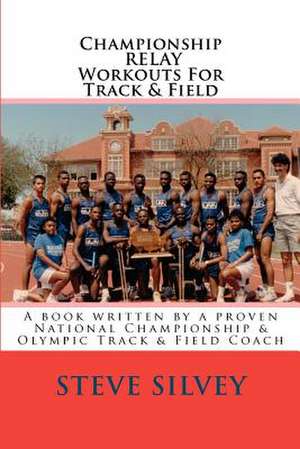 Championship Relay Workouts for Track & Field de Steve Silvey