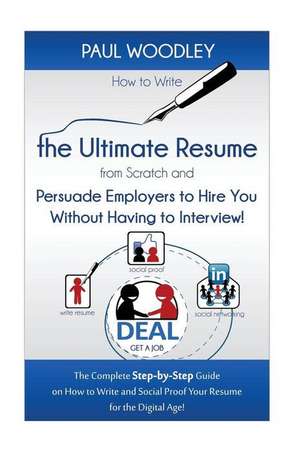 How to Write the Ultimate Resume from Scratch and Persuade Employers to Hire You Without Having to Interview! de Paul Woodley