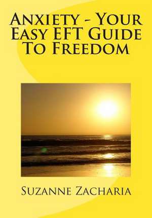 Anxiety - Your Easy Eft Guide to Freedom de MS Suzanne Zacharia