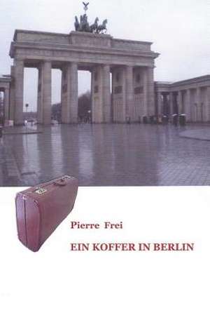 Ein Koffer in Berlin de Pierre Frei