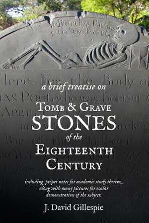 A Brief Treatise on Tomb and Grave Stones of the Eighteenth Century de J. David Gillespie