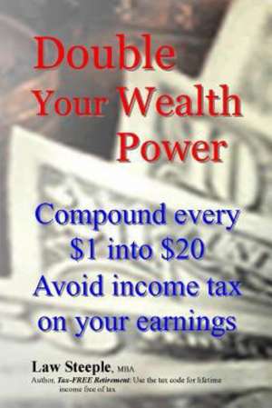 Double Your Wealth Power: Compound Every $1 Into $20; Avoid Income Taxon Your Earnings de Law Steeple Mba