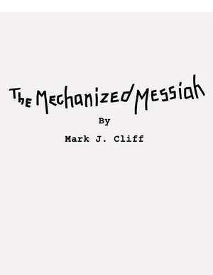 The Mechanized Messiah: Screenplay of the First Chapter in the Road to Athenaeum Trilogy de Mark J. Cliff