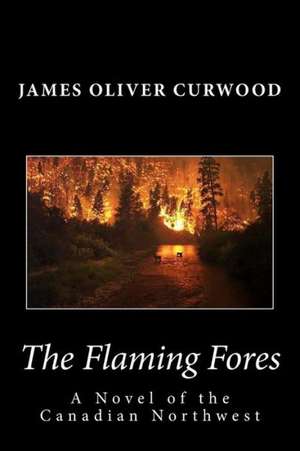 The Flaming Forest: A Novel of the Canadian Northwest de James Oliver Curwood