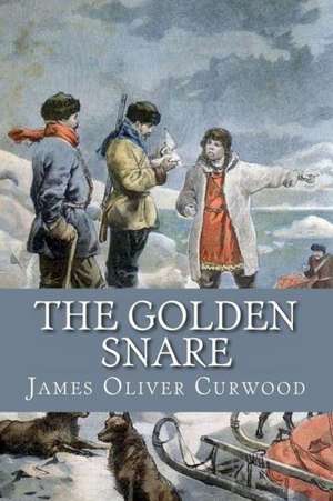 The Golden Snare: A Story of Romance and Adventure Under the Open Stars de James Oliver Curwood