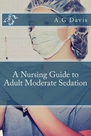 A Nursing Guide to Adult Moderate Sedation de A. G. Davis