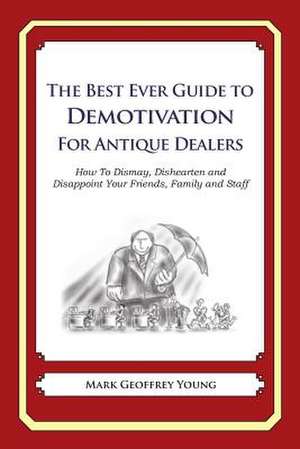 The Best Ever Guide to Demotivation for Antique Dealers de Mark Geoffrey Young