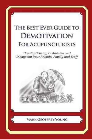 The Best Ever Guide to Demotivation for Acupuncturists de Mark Geoffrey Young