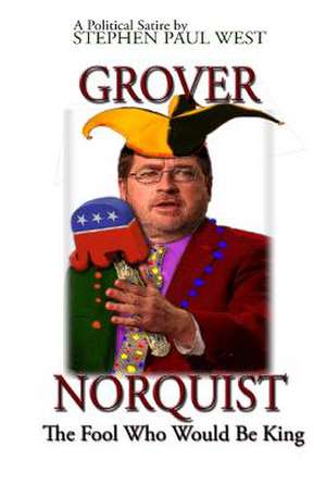 Grover Norquist the Fool Who Would Be King de Stephen Paul West