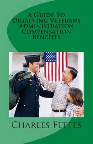 A Guide to Obtaining Veterans Administration Compensation Benefits de MR Charles E. Fettes