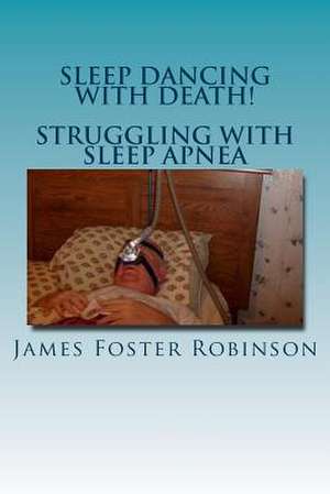 Sleep Dancing with Death! - Struggling with Sleep Apnea de Robinson, James Foster