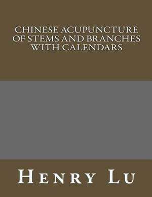 Chinese Acupuncture of Stems and Branches with Calendars de Henry C. Lu