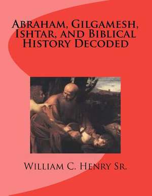 Abraham, Gilgamesh, Ishtar, and Biblical History Decoded de MR William C. Henry Sr