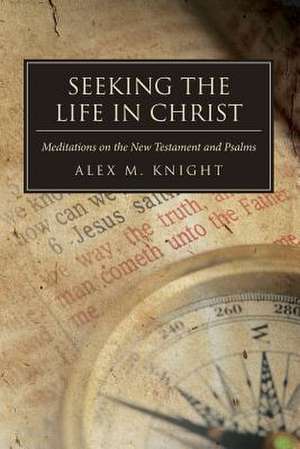 Seeking the Life in Christ de Alex M. Knight