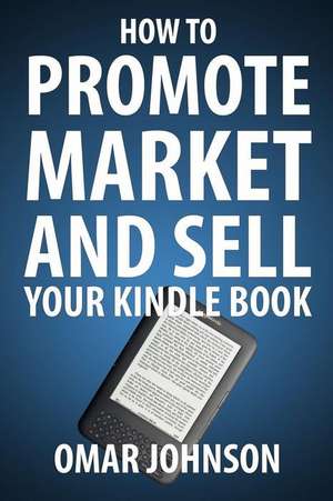 How to Promote Market and Sell Your Kindle Book: Amazon Kindle Publishing Marketing and Promotion Guide de Omar Johnson