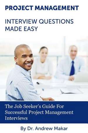 Project Management Interview Questions Made Easy de Andrew J. Makar