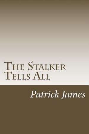 The Stalker Tells All de Patrick James