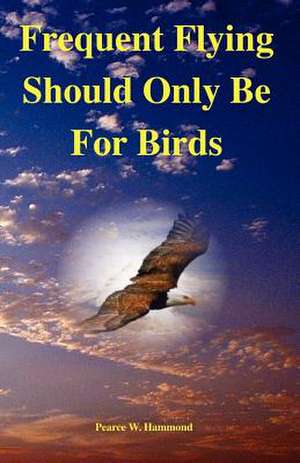 Frequent Flying Should Only Be for Birds de MR Pearce W. Hammond