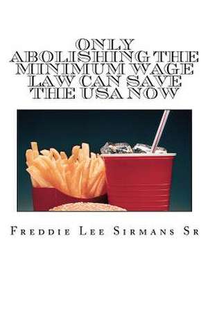 Only Abolishing the Minimum Wage Law Can Save the USA Now de Freddie Lee Sirmans Sr