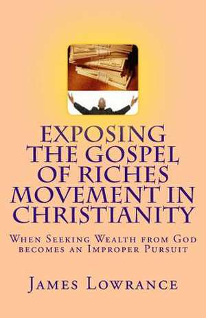 Exposing the Gospel of Riches Movement in Christianity de James M. Lowrance