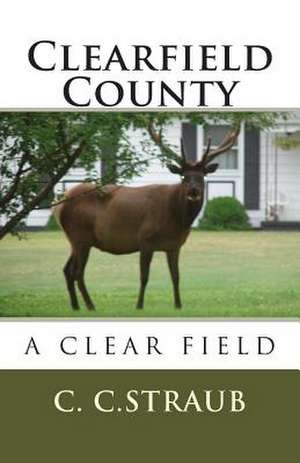 Clearfield County, a Clear... Field de C. C. Straub