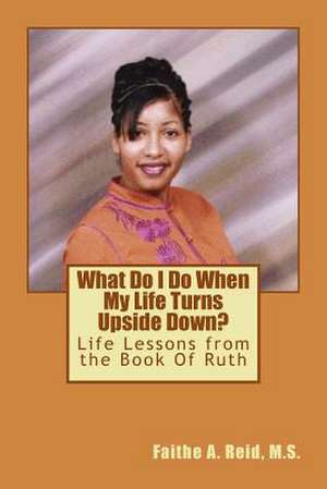 What Do I Do When My Life Turns Upside Down? de M. S. Faithe a. Reid