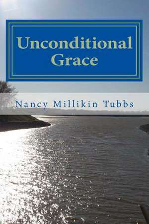 Unconditional Grace de Nancy Millikin Tubbs