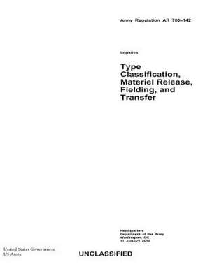 Army Regulation AR 700-142 Type Classification, Materiel Release, Fielding, and Transfer 17 January 2013 de United States Government Us Army