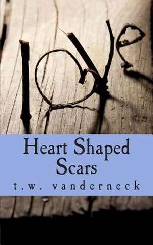 Heart Shaped Scars de T. W. Vanderneck