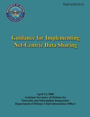 Guidance for Implementing Net-Centric Data Sharing (Dod 8320.02-G) de Department Of Defense