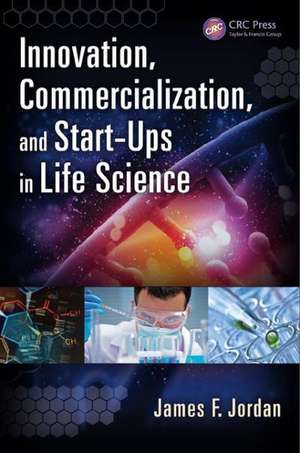 Innovation, Commercialization, and Start-Ups in Life Sciences de James F. Jordan