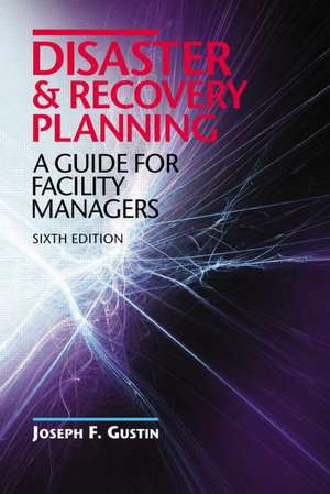 Disaster and Recovery Planning: A Guide for Facility Managers, Sixth Edition de Joseph F. Gustin