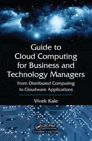 Guide to Cloud Computing for Business and Technology Managers: From Distributed Computing to Cloudware Applications de Vivek Kale