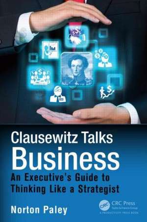 Clausewitz Talks Business: An Executive's Guide to Thinking Like a Strategist de Norton Paley