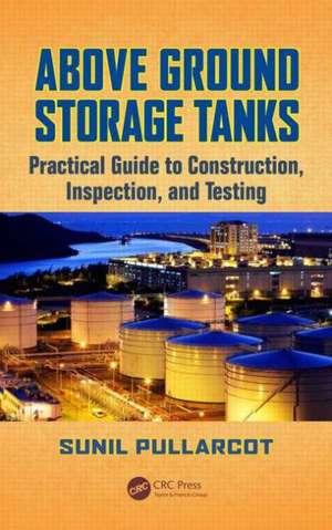 Above Ground Storage Tanks: Practical Guide to Construction, Inspection, and Testing de Sunil Pullarcot