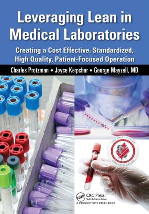 Leveraging Lean in Medical Laboratories: Creating a Cost Effective, Standardized, High Quality, Patient-Focused Operation de Charles Protzman