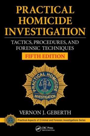 Practical Homicide Investigation: Tactics, Procedures, and Forensic Techniques, Fifth Edition de Vernon J. Geberth