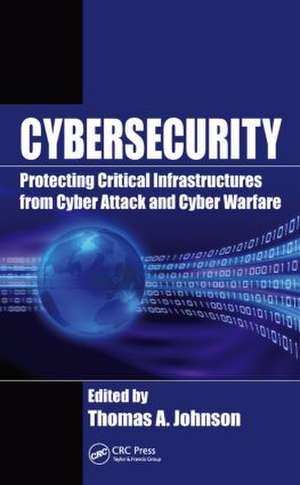 Cybersecurity: Protecting Critical Infrastructures from Cyber Attack and Cyber Warfare de Thomas A. Johnson