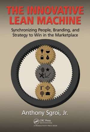 The Innovative Lean Machine: Synchronizing People, Branding, and Strategy to Win in the Marketplace de Jr., Anthony Sgroi