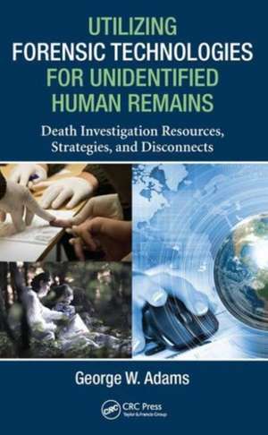 Utilizing Forensic Technologies for Unidentified Human Remains: Death Investigation Resources, Strategies, and Disconnects de George W. Adams