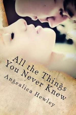 All the Things You Never Knew de Angealica Hewley