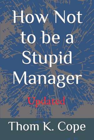 How Not to Be a Stupid Manager de Thom K. Cope J. D.