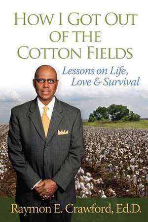 How I Got Out of the Cotton Fields de Raymon E. Crawford Ed D.