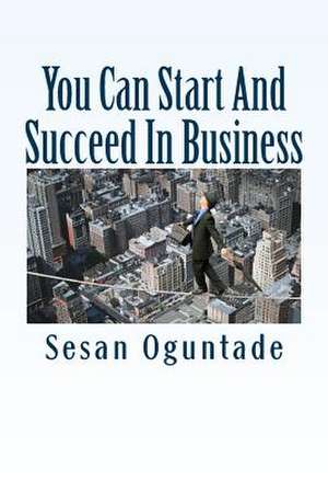 You Can Start and Succeed in Business de Sesan Oguntade