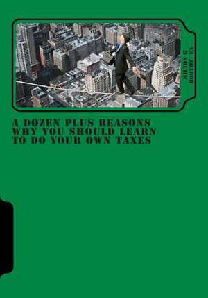 A Dozen Plus Reasons Why You Should Learn to Do Your Own Taxes de Milton G. Boothe Ea