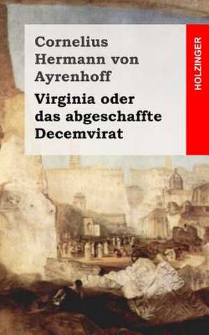 Virginia Oder Das Abgeschaffte Decemvirat de Cornelius Hermann Von Ayrenhoff